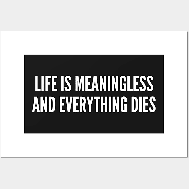 Cynical - Life is Meaningless and Everything Dies - Funny Sarcastic Wall Art by sillyslogans